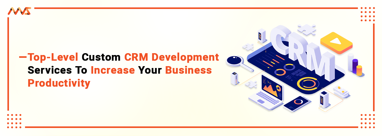 Top-Level Custom CRM Development Services To Increase Your Business Productivity
