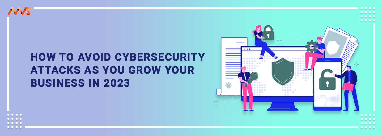 How to Avoid Cybersecurity Attacks as you Grow your Business In 2023